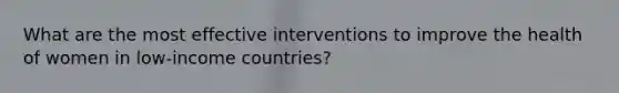 What are the most effective interventions to improve the health of women in low-income countries?