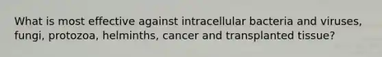 What is most effective against intracellular bacteria and viruses, fungi, protozoa, helminths, cancer and transplanted tissue?