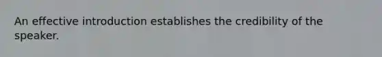 An effective introduction establishes the credibility of the speaker.