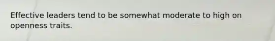 Effective leaders tend to be somewhat moderate to high on openness traits.