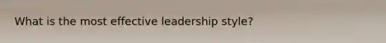 What is the most effective leadership style?