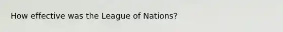 How effective was the League of Nations?