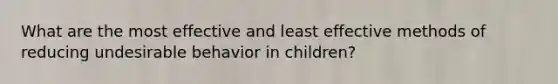 What are the most effective and least effective methods of reducing undesirable behavior in children?