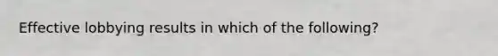 Effective lobbying results in which of the following?