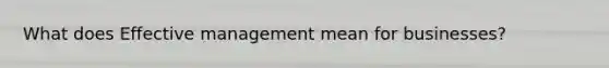 What does Effective management mean for businesses?
