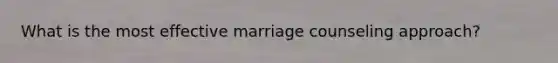 What is the most effective marriage counseling approach?