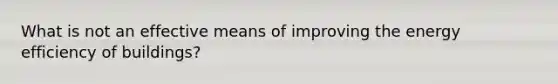 What is not an effective means of improving the energy efficiency of buildings?