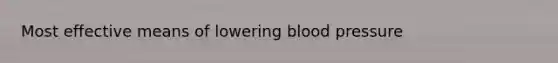 Most effective means of lowering <a href='https://www.questionai.com/knowledge/kD0HacyPBr-blood-pressure' class='anchor-knowledge'>blood pressure</a>