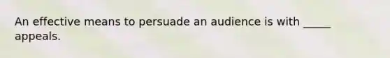 An effective means to persuade an audience is with _____ appeals.