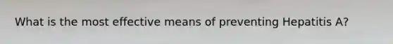 What is the most effective means of preventing Hepatitis A?