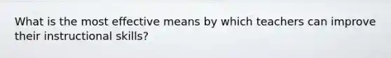 What is the most effective means by which teachers can improve their instructional skills?