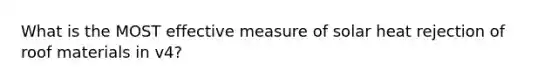 What is the MOST effective measure of solar heat rejection of roof materials in v4?