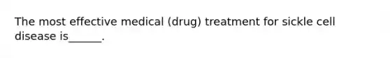 The most effective medical (drug) treatment for sickle cell disease is______.