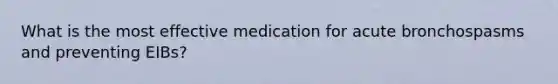 What is the most effective medication for acute bronchospasms and preventing EIBs?