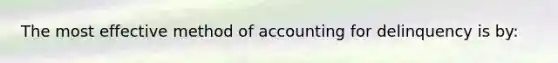 The most effective method of accounting for delinquency is by: