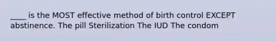 ____ is the MOST effective method of birth control EXCEPT abstinence. ​The pill ​Sterilization ​The IUD ​The condom