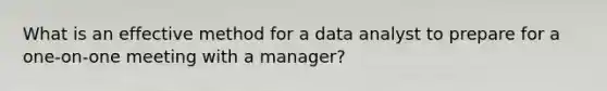 What is an effective method for a data analyst to prepare for a one-on-one meeting with a manager?