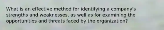 What is an effective method for identifying a company's strengths and weaknesses, as well as for examining the opportunities and threats faced by the organization?