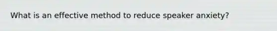 What is an effective method to reduce speaker anxiety?