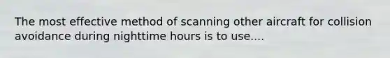 The most effective method of scanning other aircraft for collision avoidance during nighttime hours is to use....