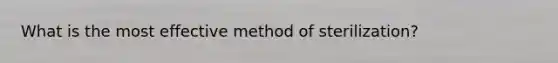 What is the most effective method of sterilization?