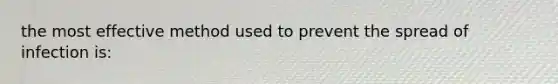 the most effective method used to prevent the spread of infection is: