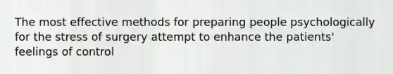 The most effective methods for preparing people psychologically for the stress of surgery attempt to enhance the patients' feelings of control