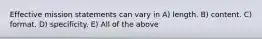 Effective mission statements can vary in A) length. B) content. C) format. D) specificity. E) All of the above