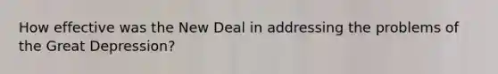 How effective was the New Deal in addressing the problems of the Great Depression?