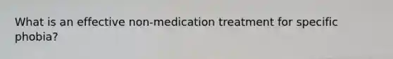 What is an effective non-medication treatment for specific phobia?