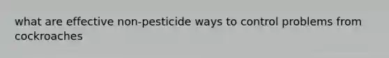 what are effective non-pesticide ways to control problems from cockroaches