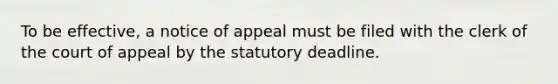 To be effective, a notice of appeal must be filed with the clerk of the court of appeal by the statutory deadline.