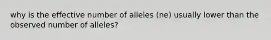 why is the effective number of alleles (ne) usually lower than the observed number of alleles?