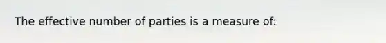 The effective number of parties is a measure of: