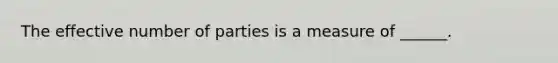 The effective number of parties is a measure of ______.