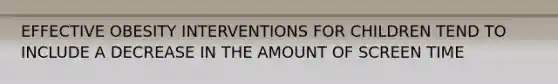 EFFECTIVE OBESITY INTERVENTIONS FOR CHILDREN TEND TO INCLUDE A DECREASE IN THE AMOUNT OF SCREEN TIME