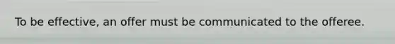 To be effective, an offer must be communicated to the offeree.