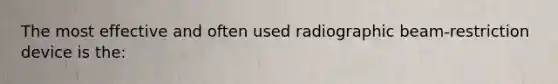 The most effective and often used radiographic beam-restriction device is the: