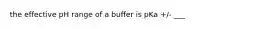 the effective pH range of a buffer is pKa +/- ___