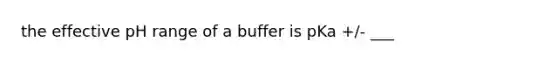 the effective pH range of a buffer is pKa +/- ___