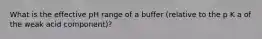 What is the effective pH range of a buffer (relative to the p K a of the weak acid component)?