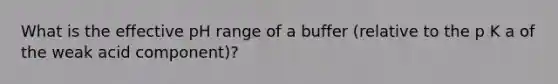 What is the effective pH range of a buffer (relative to the p K a of the weak acid component)?