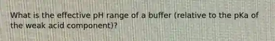 What is the effective pH range of a buffer (relative to the pKa of the weak acid component)?