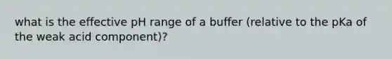 what is the effective pH range of a buffer (relative to the pKa of the weak acid component)?