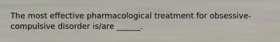 The most effective pharmacological treatment for obsessive-compulsive disorder is/are ______.