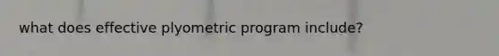 what does effective plyometric program include?