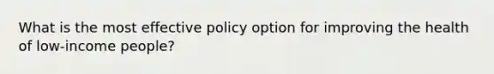 What is the most effective policy option for improving the health of low-income people?