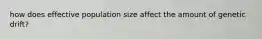 how does effective population size affect the amount of genetic drift?