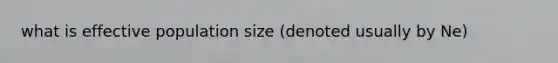 what is effective population size (denoted usually by Ne)