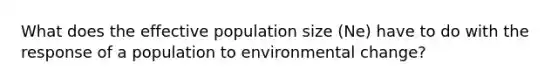 What does the effective population size (Ne) have to do with the response of a population to environmental change?